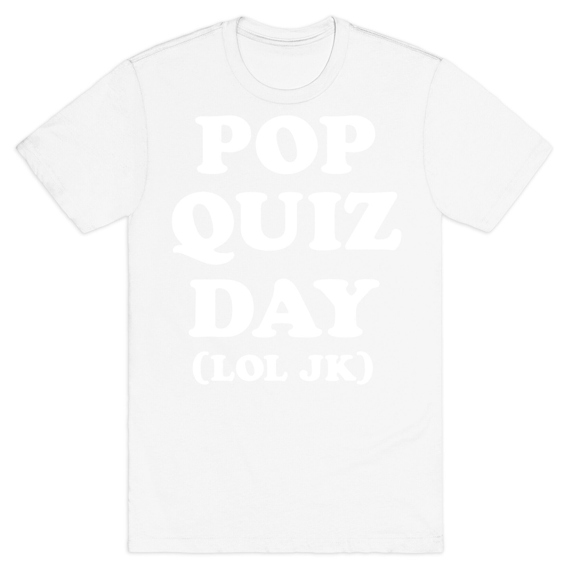 Pop Quiz Day (LOL JK) (White) T-Shirt