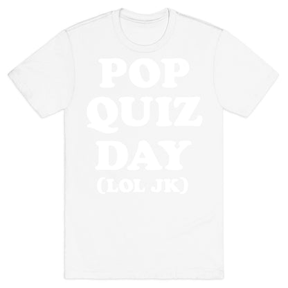 Pop Quiz Day (LOL JK) (White) T-Shirt