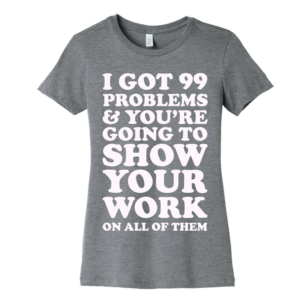 I Got 99 Problems & You're Going To Show Your Work On All Of Them Women's Cotton Tee
