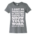 I Got 99 Problems & You're Going To Show Your Work On All Of Them Women's Cotton Tee