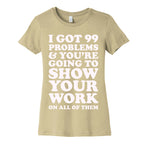I Got 99 Problems & You're Going To Show Your Work On All Of Them Women's Cotton Tee