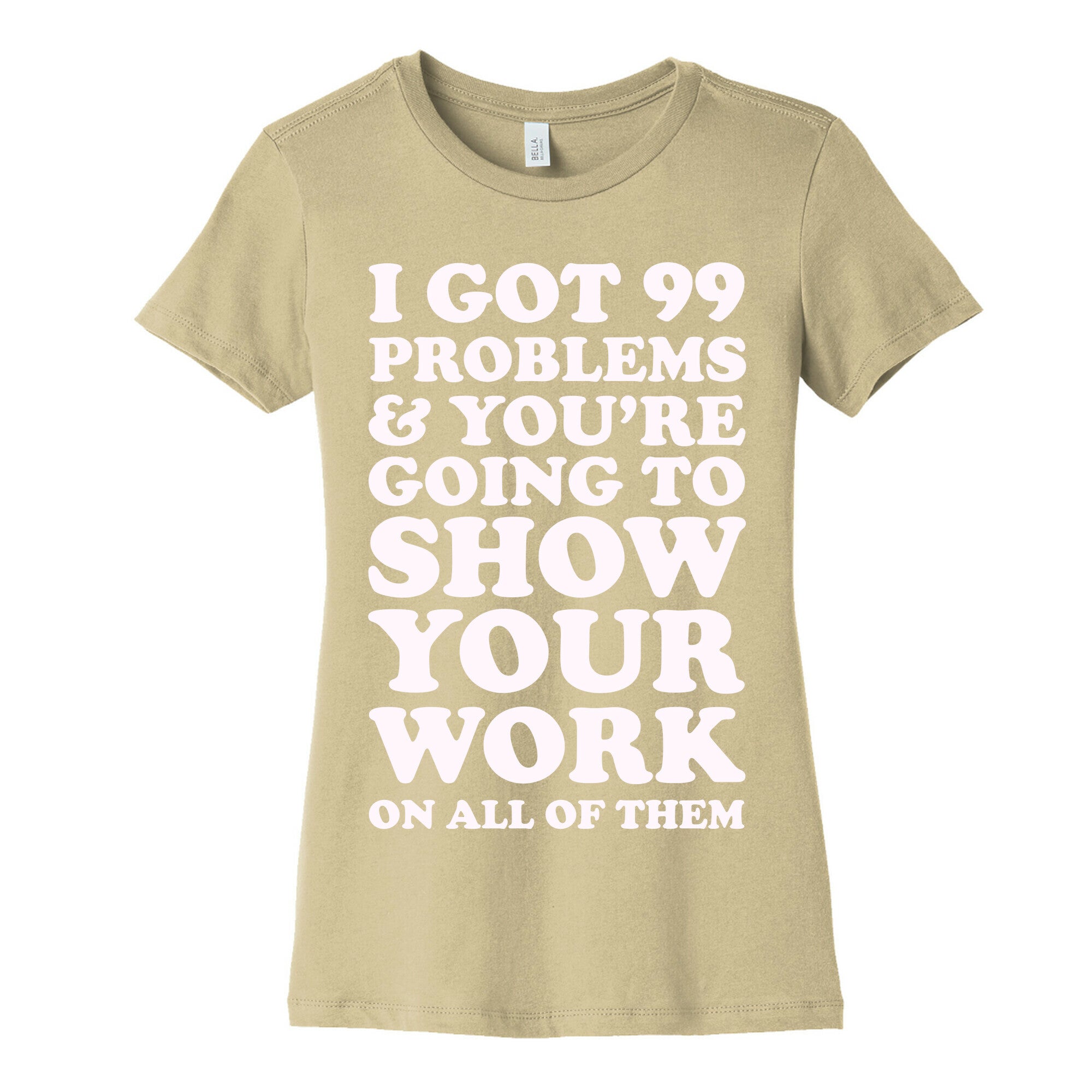 I Got 99 Problems & You're Going To Show Your Work On All Of Them Women's Cotton Tee