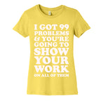 I Got 99 Problems & You're Going To Show Your Work On All Of Them Women's Cotton Tee