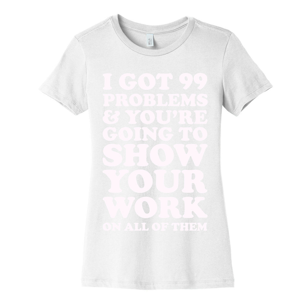 I Got 99 Problems & You're Going To Show Your Work On All Of Them Women's Cotton Tee