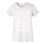 I Got 99 Problems & You're Going To Show Your Work On All Of Them Women's Cotton Tee