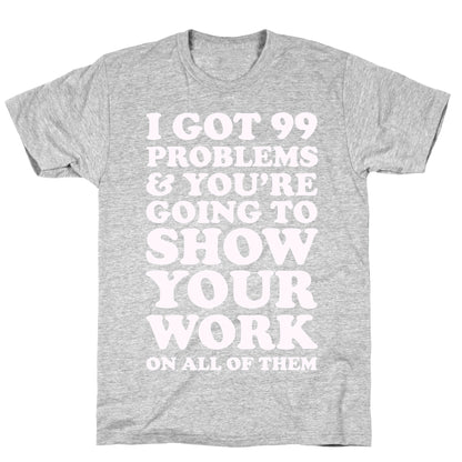 I Got 99 Problems & You're Going To Show Your Work On All Of Them T-Shirt