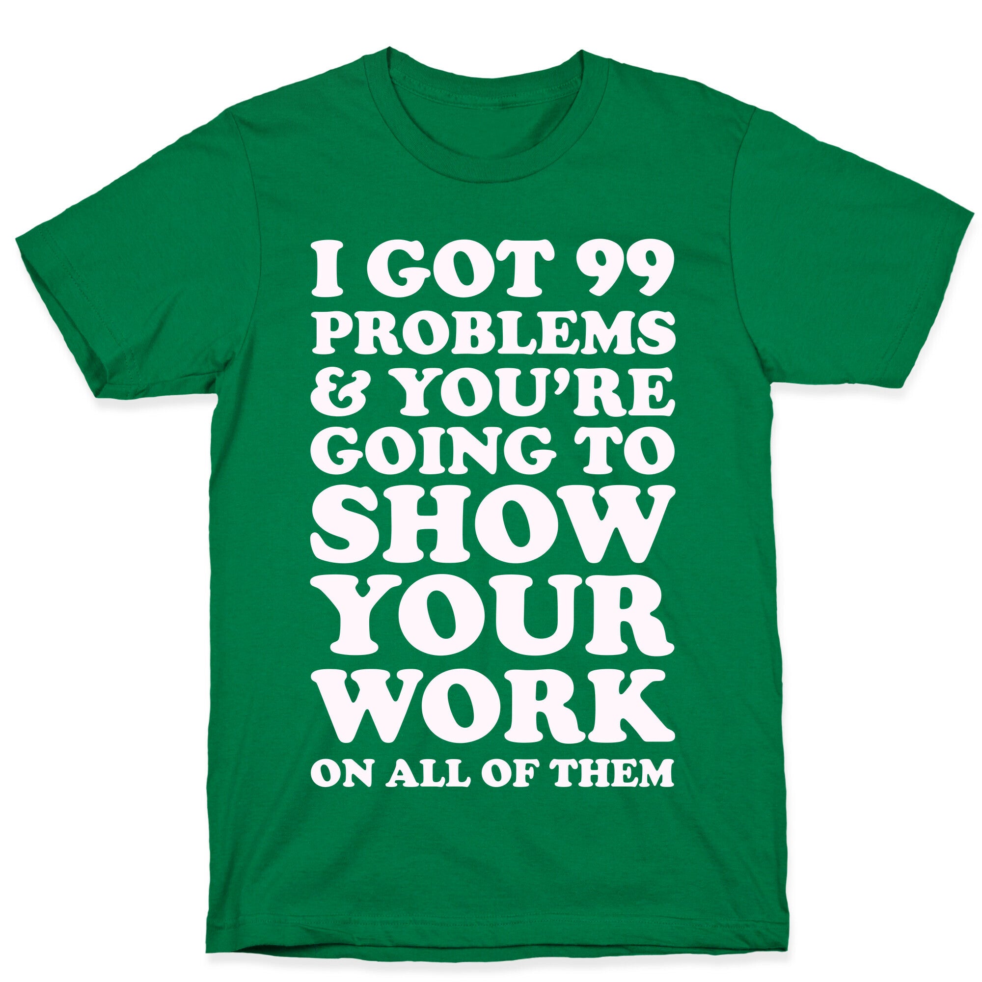 I Got 99 Problems & You're Going To Show Your Work On All Of Them T-Shirt