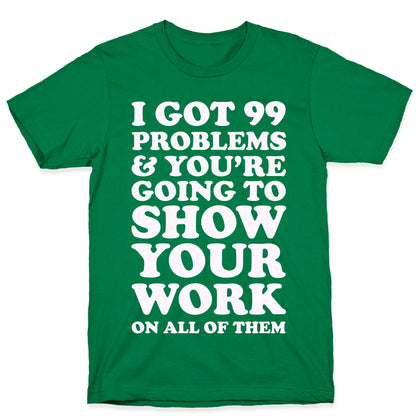 I Got 99 Problems & You're Going To Show Your Work On All Of Them T-Shirt