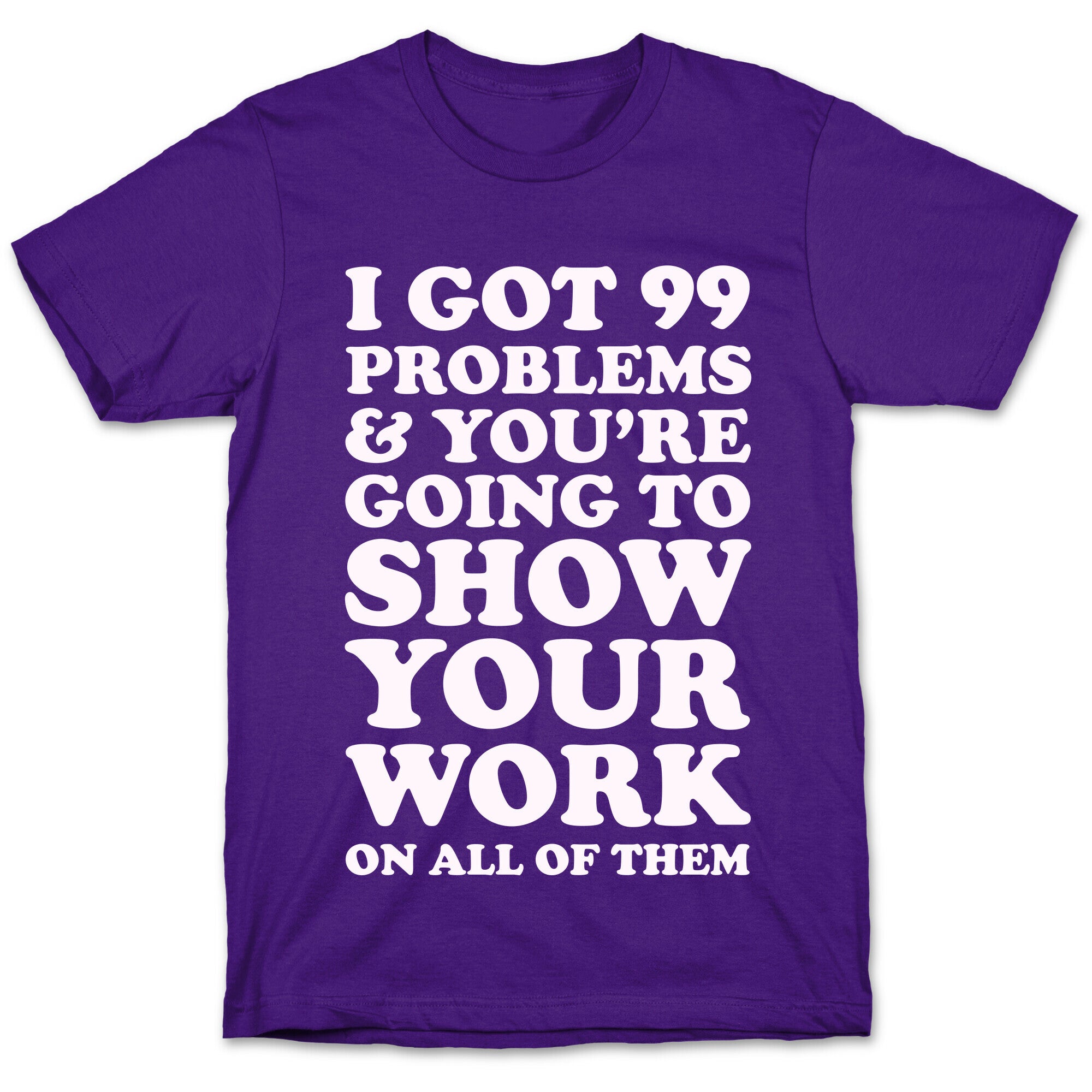 I Got 99 Problems & You're Going To Show Your Work On All Of Them T-Shirt