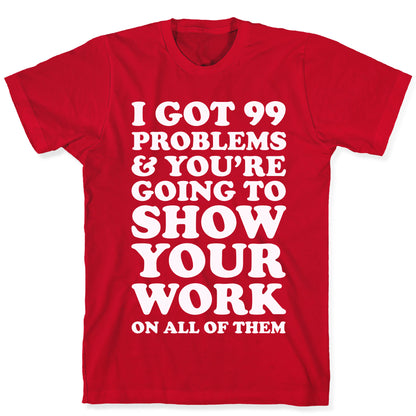 I Got 99 Problems & You're Going To Show Your Work On All Of Them T-Shirt