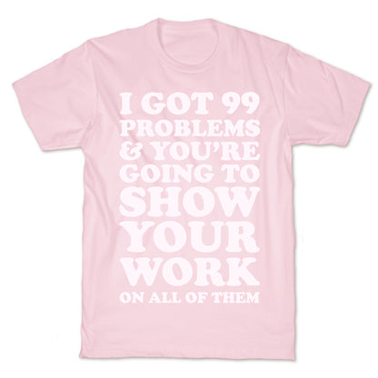 I Got 99 Problems & You're Going To Show Your Work On All Of Them T-Shirt