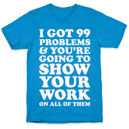 I Got 99 Problems & You're Going To Show Your Work On All Of Them T-Shirt