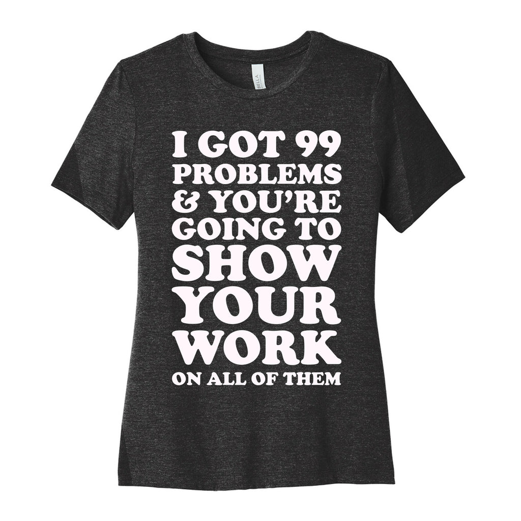 I Got 99 Problems & You're Going To Show Your Work On All Of Them Women's Cotton Tee