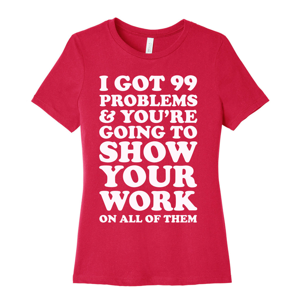 I Got 99 Problems & You're Going To Show Your Work On All Of Them Women's Cotton Tee
