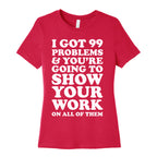 I Got 99 Problems & You're Going To Show Your Work On All Of Them Women's Cotton Tee