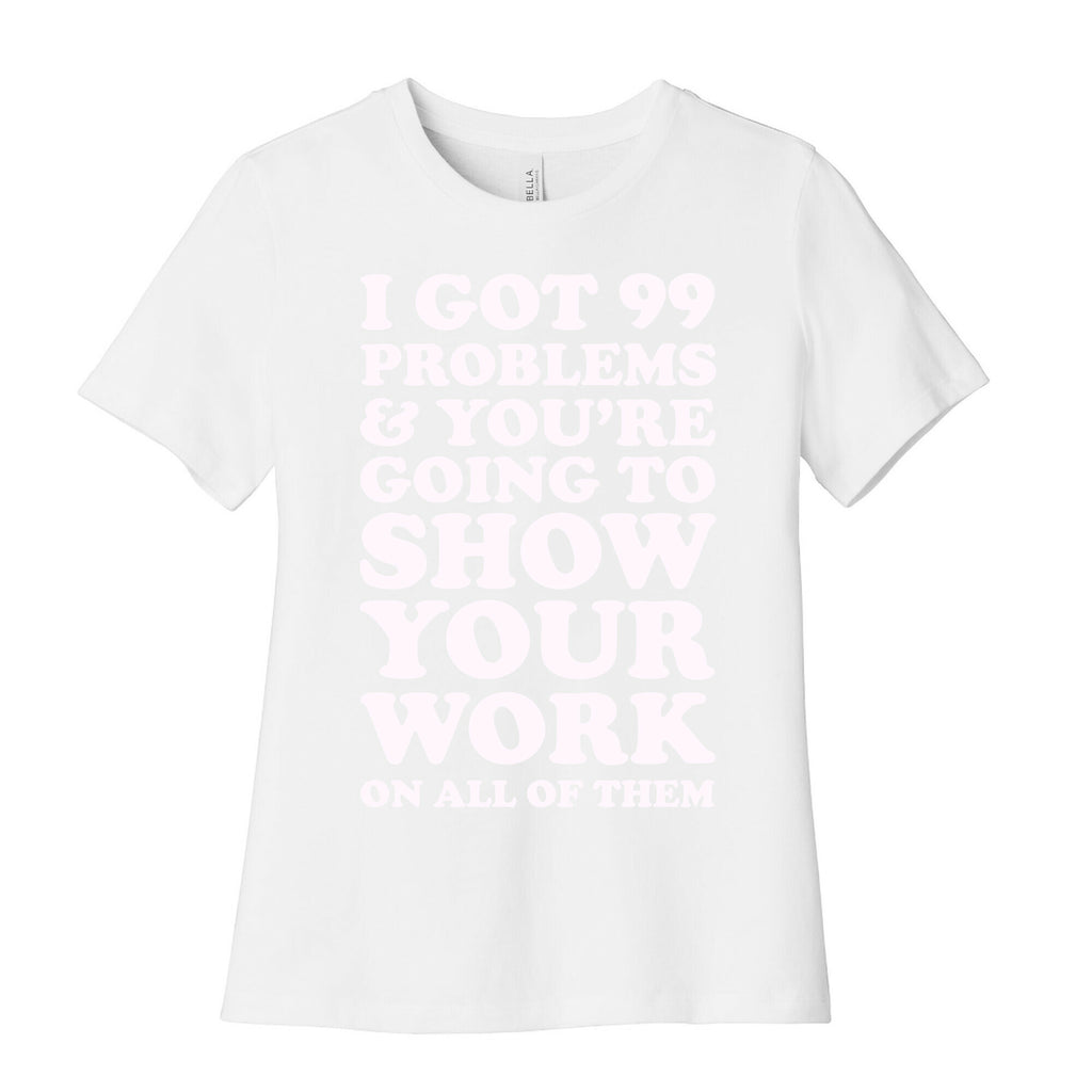 I Got 99 Problems & You're Going To Show Your Work On All Of Them Women's Cotton Tee
