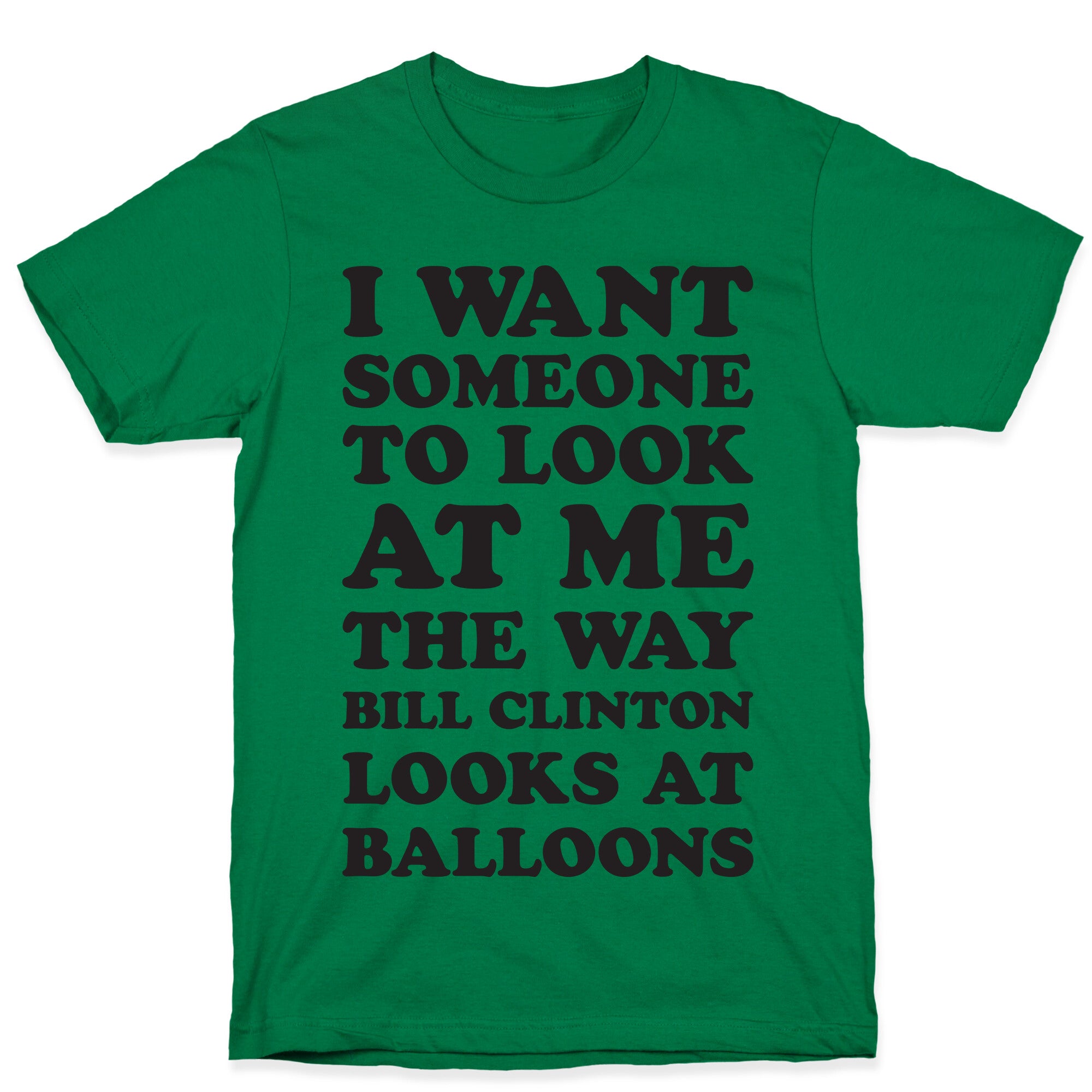 I Want Someone To Look At Me The Way Bill Clinton Looks At Balloons T-Shirt