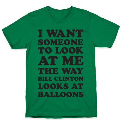 I Want Someone To Look At Me The Way Bill Clinton Looks At Balloons T-Shirt