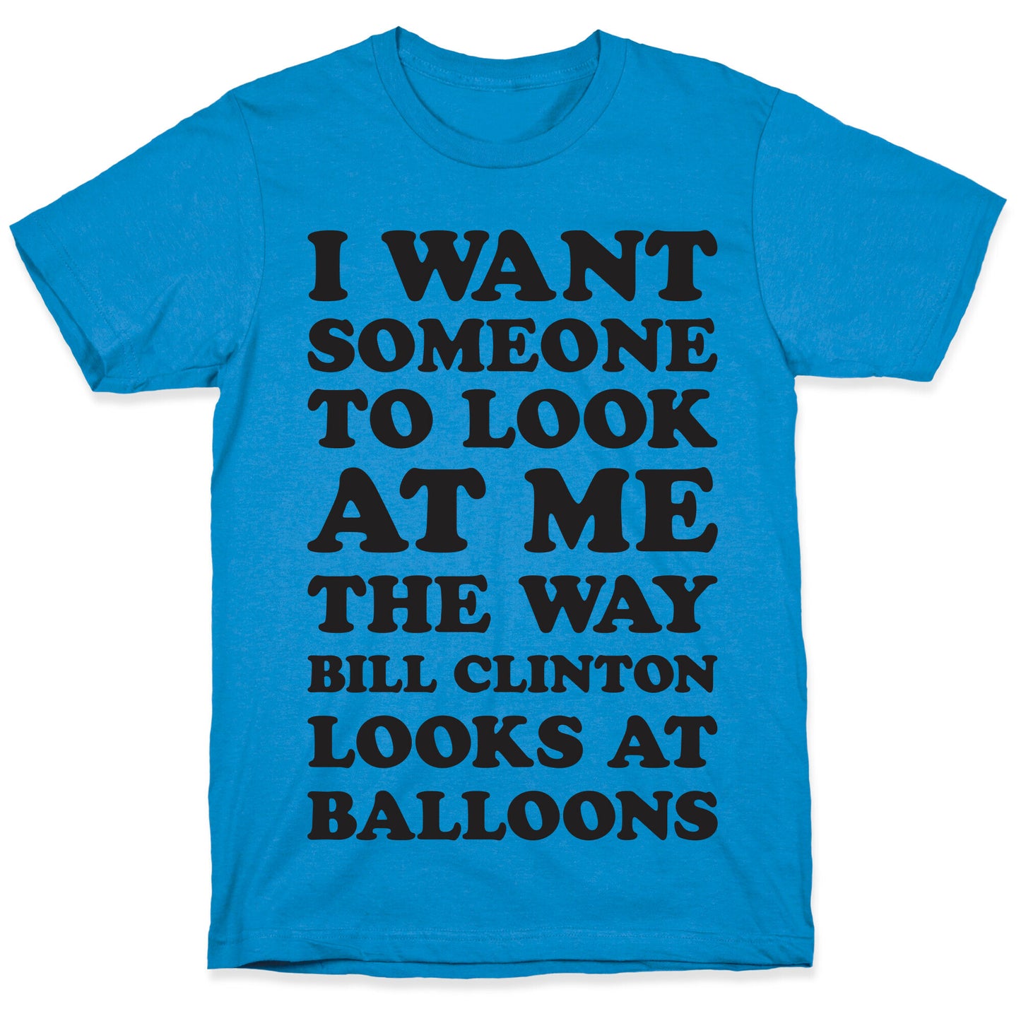 I Want Someone To Look At Me The Way Bill Clinton Looks At Balloons T-Shirt