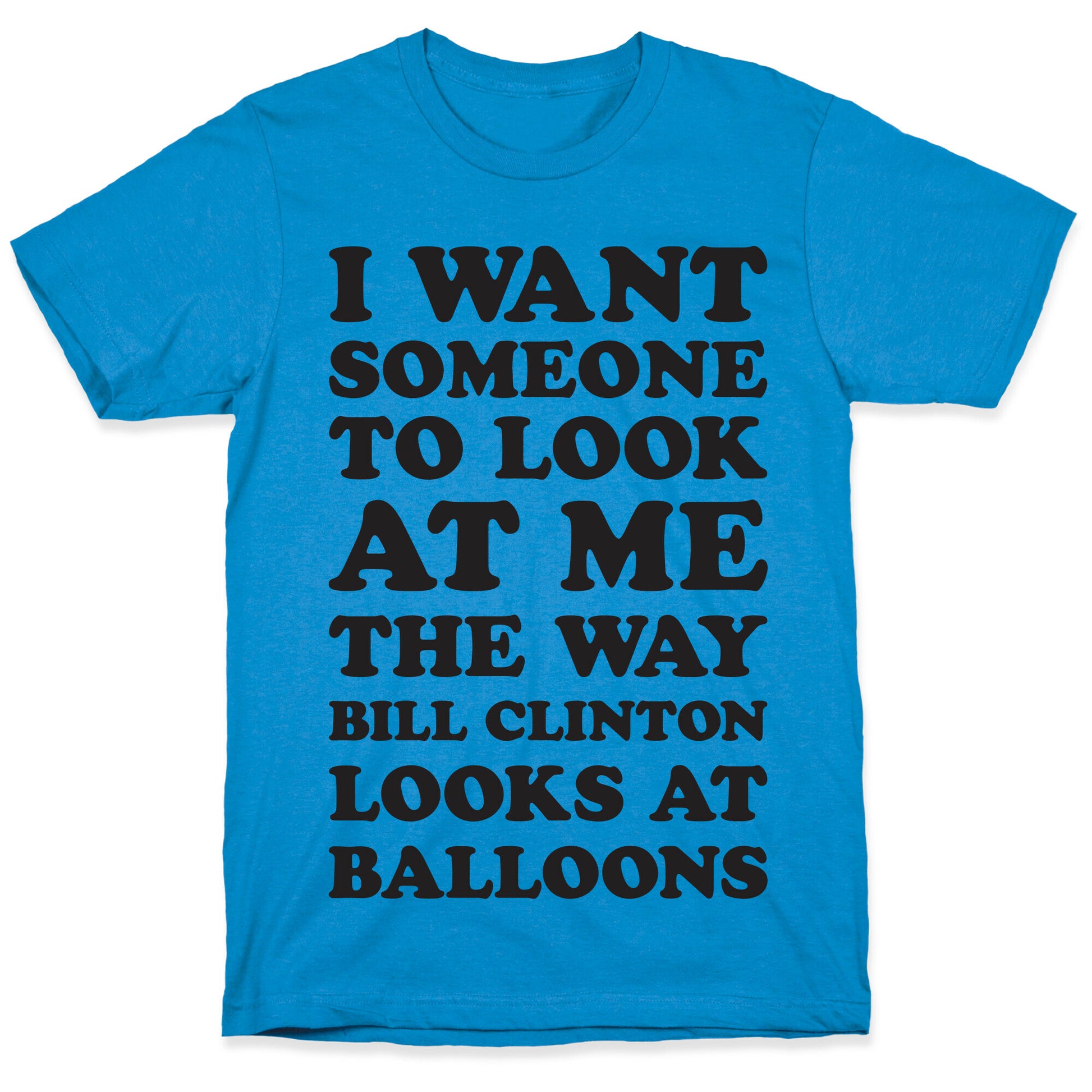 I Want Someone To Look At Me The Way Bill Clinton Looks At Balloons T-Shirt
