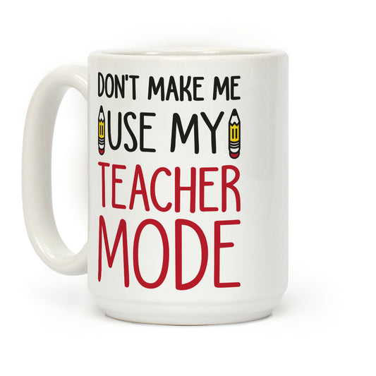 Don't Make Me Use My Teacher Mode Coffee Mug