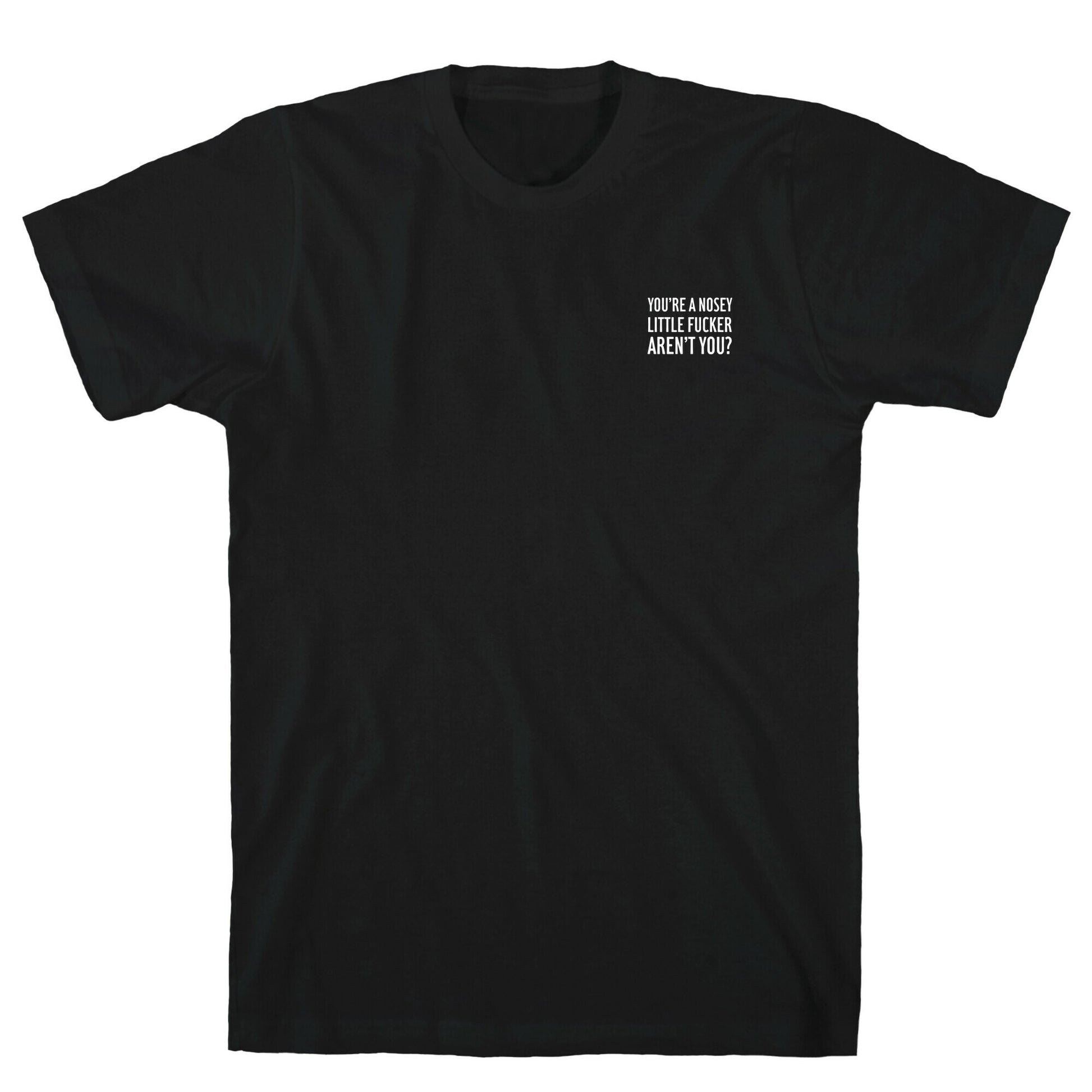 You're a Nosey Little Fucker Aren't You? T-Shirt