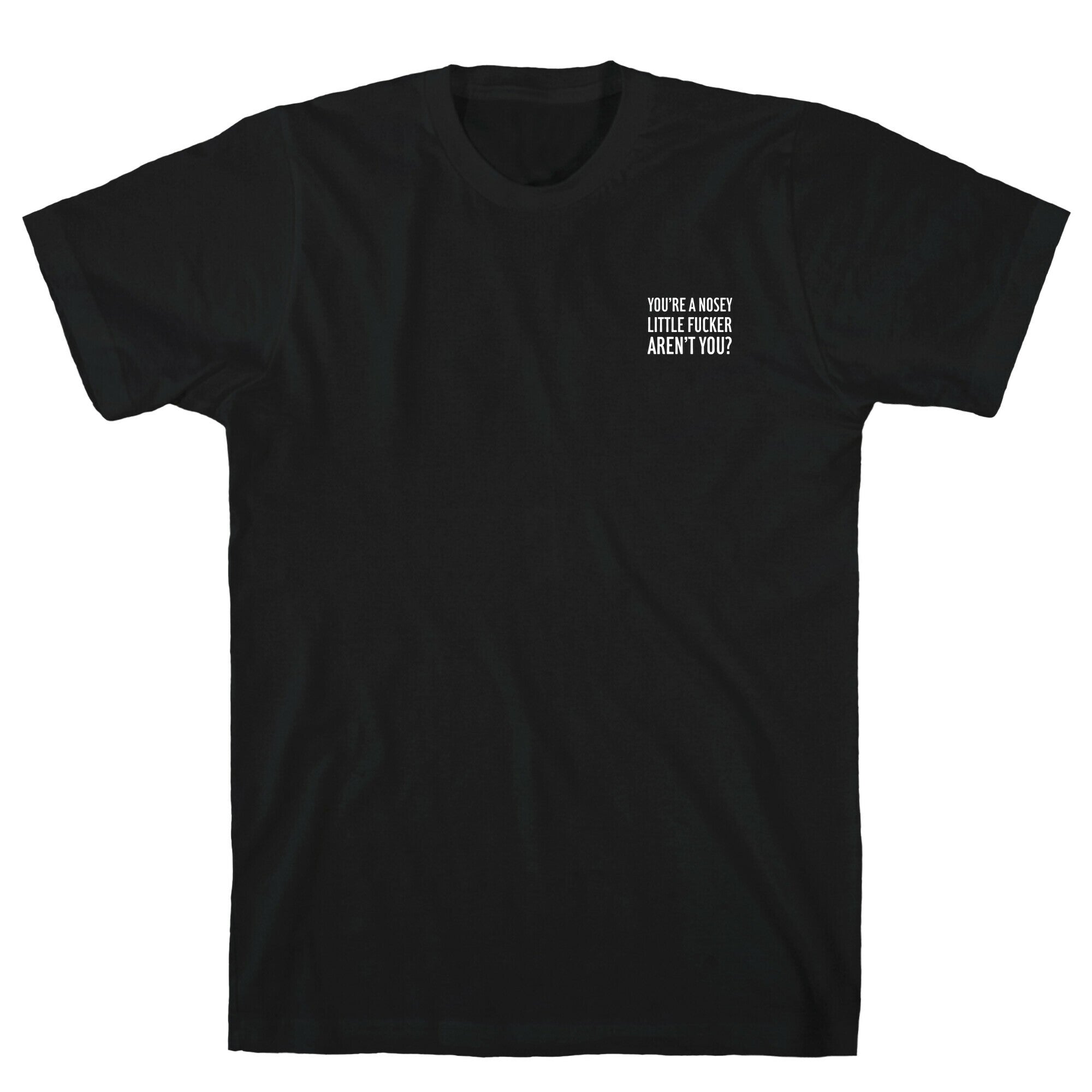 You're a Nosey Little Fucker Aren't You? T-Shirt