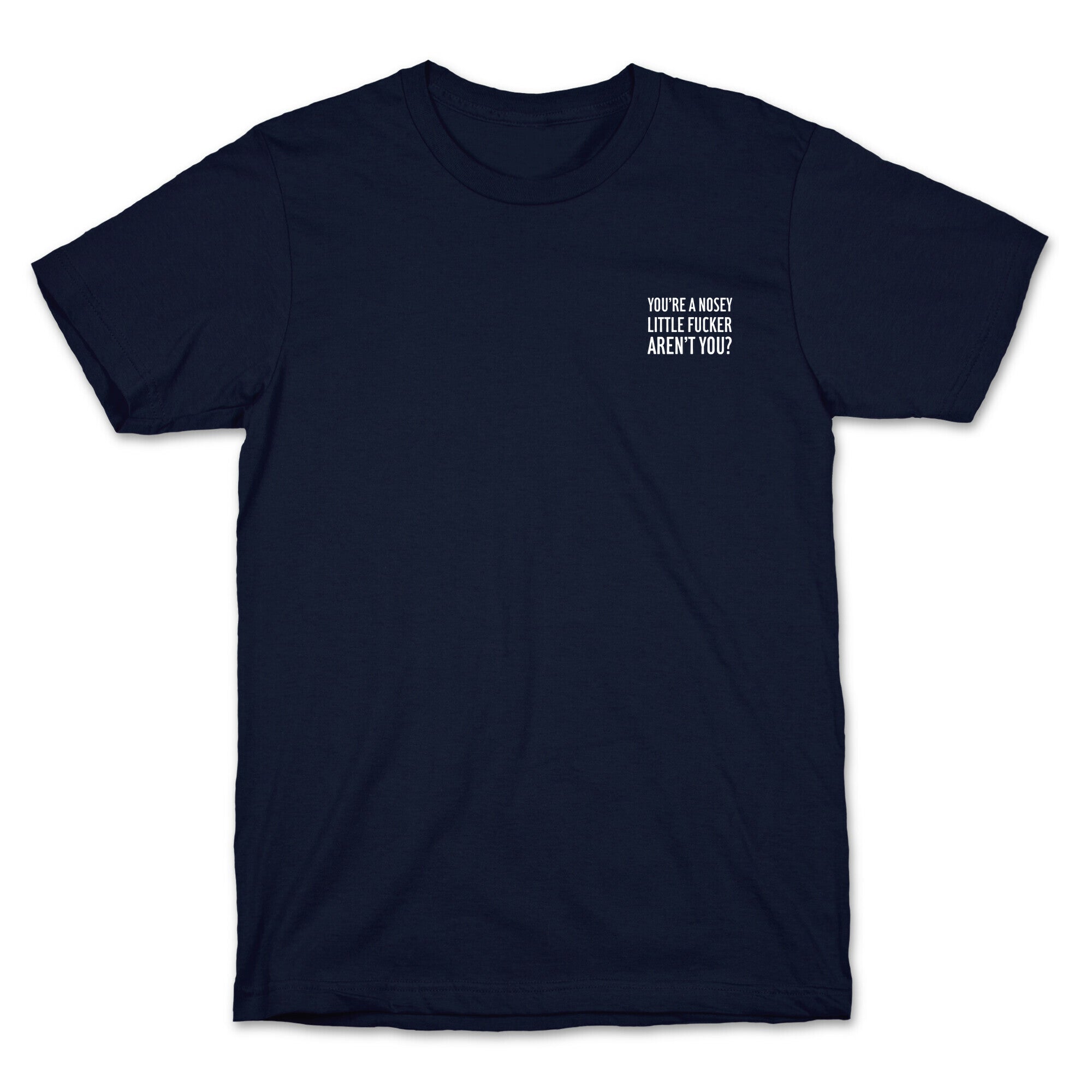 You're a Nosey Little Fucker Aren't You? T-Shirt