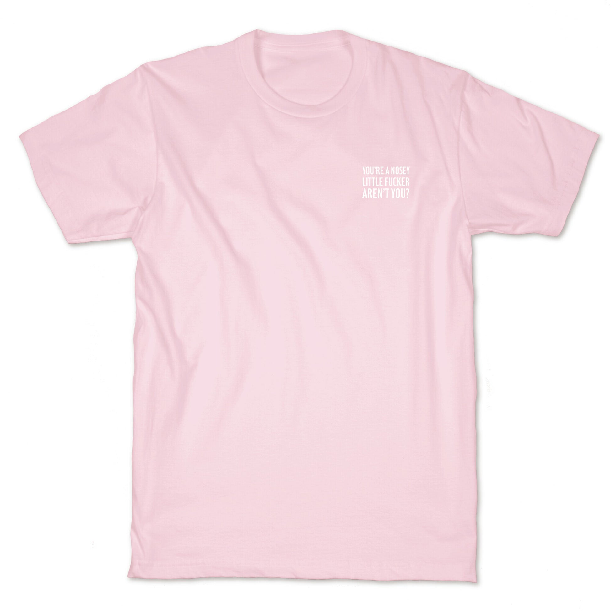 You're a Nosey Little Fucker Aren't You? T-Shirt