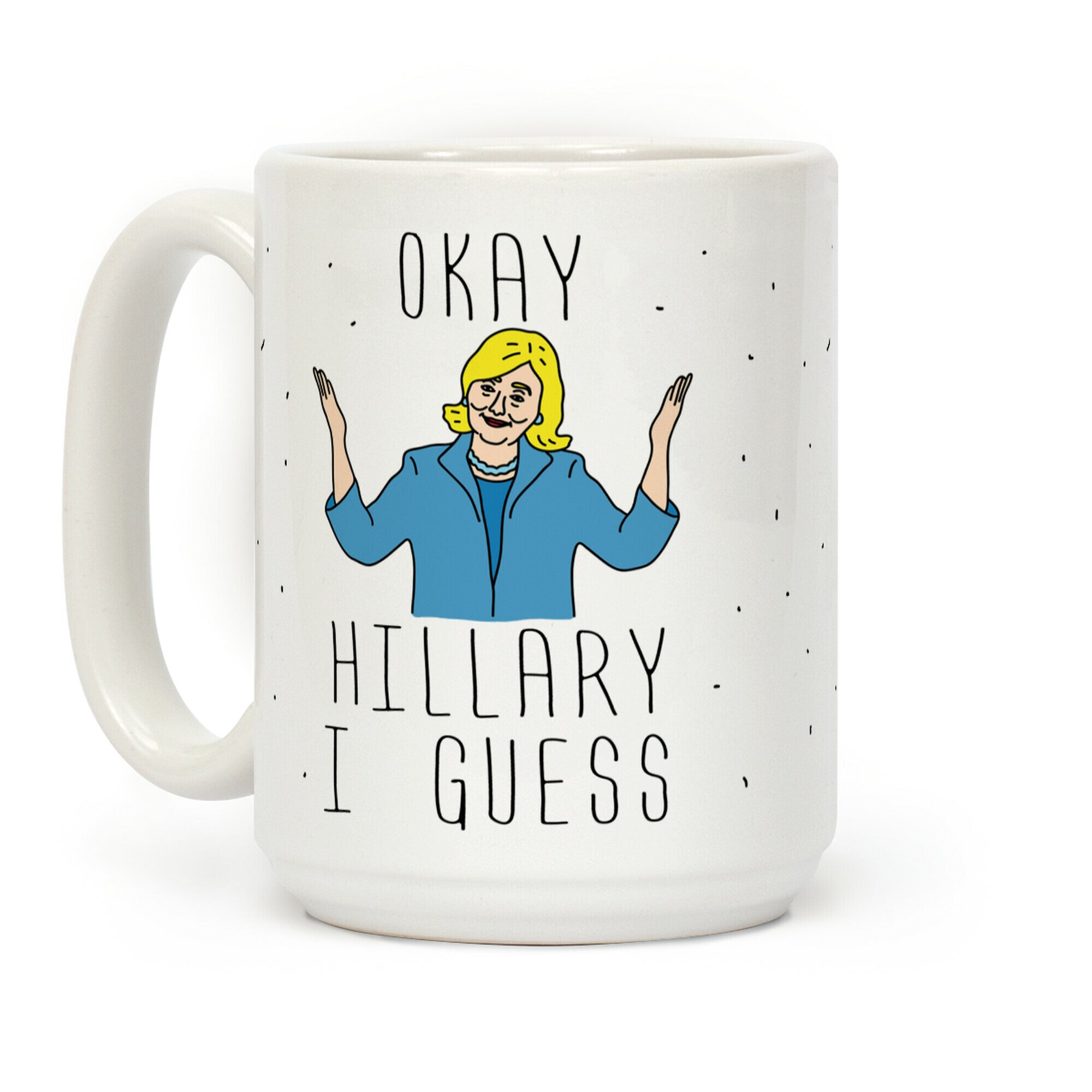 Okay Hillary I Guess Shrugs Coffee Mug