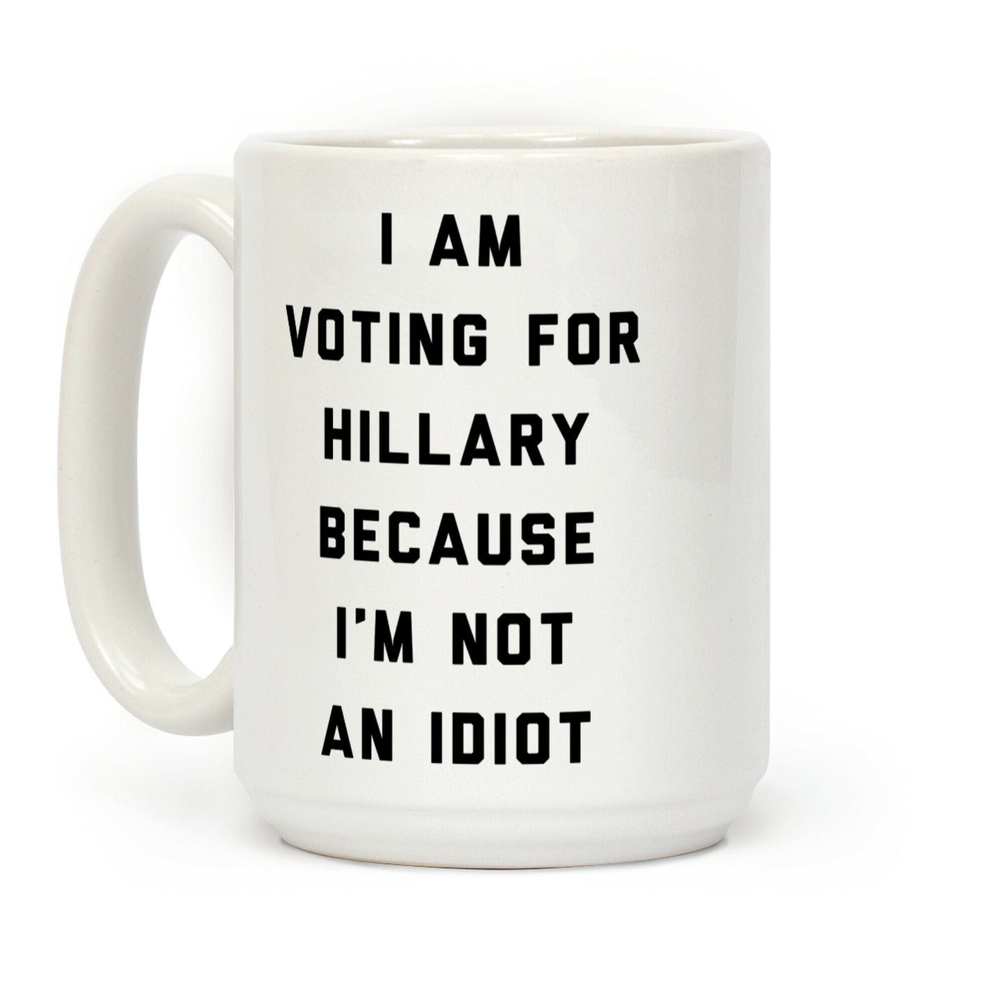 I Am Voting For Hillary Because I'm Not An Idiot Coffee Mug