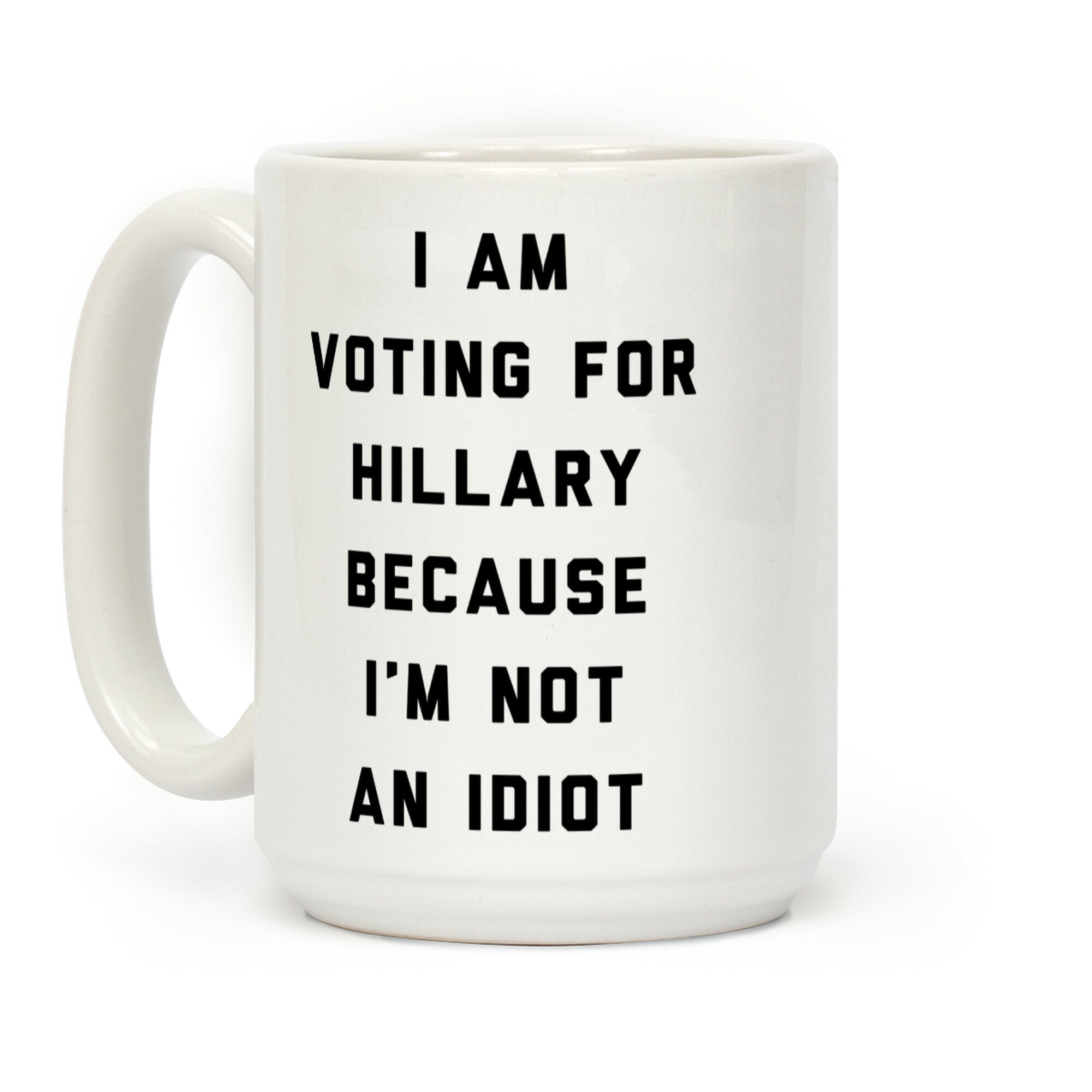 I Am Voting For Hillary Because I'm Not An Idiot Coffee Mug
