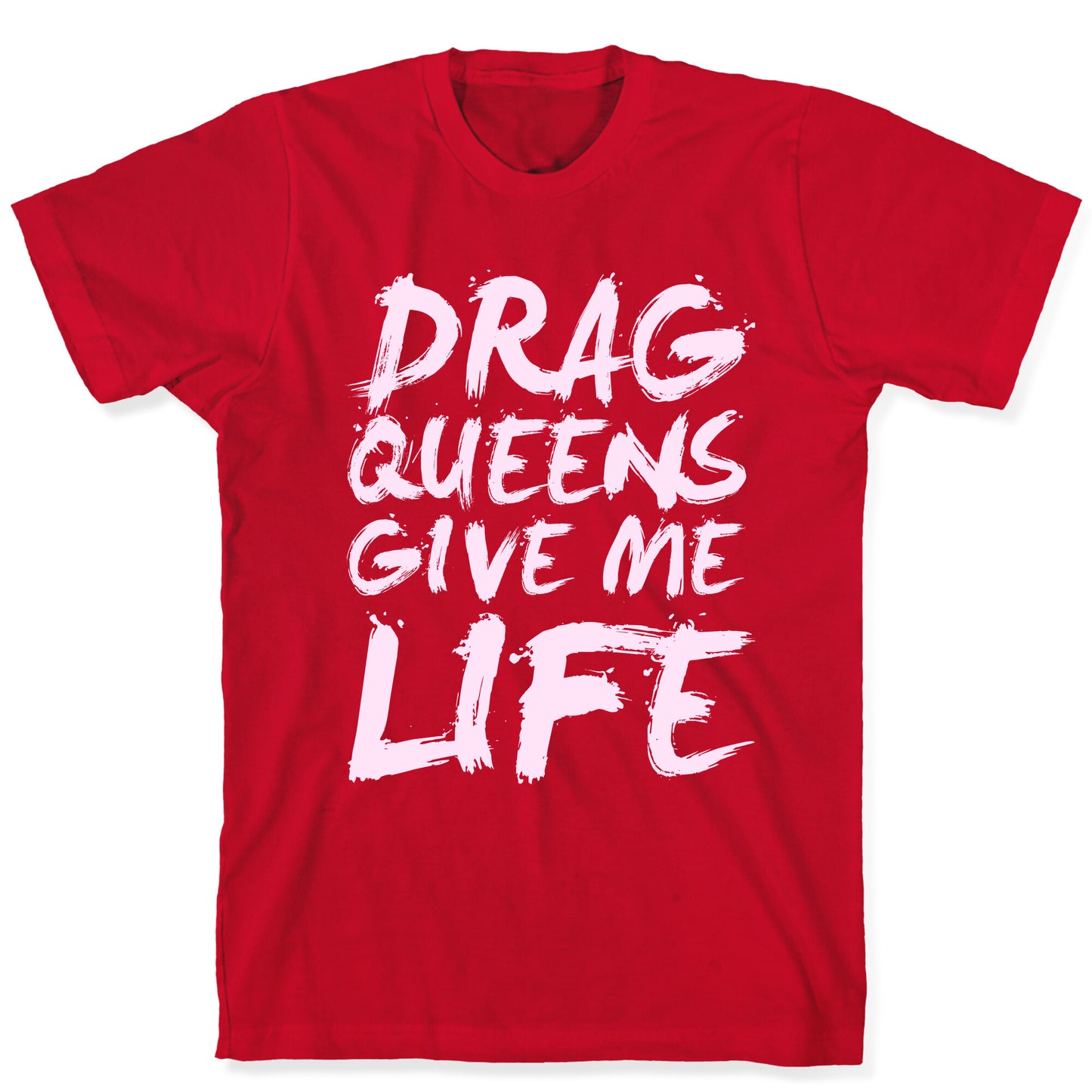 Drag Queens Give Me Life T-Shirt