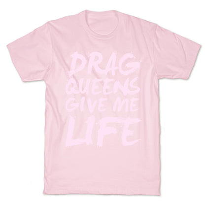 Drag Queens Give Me Life T-Shirt