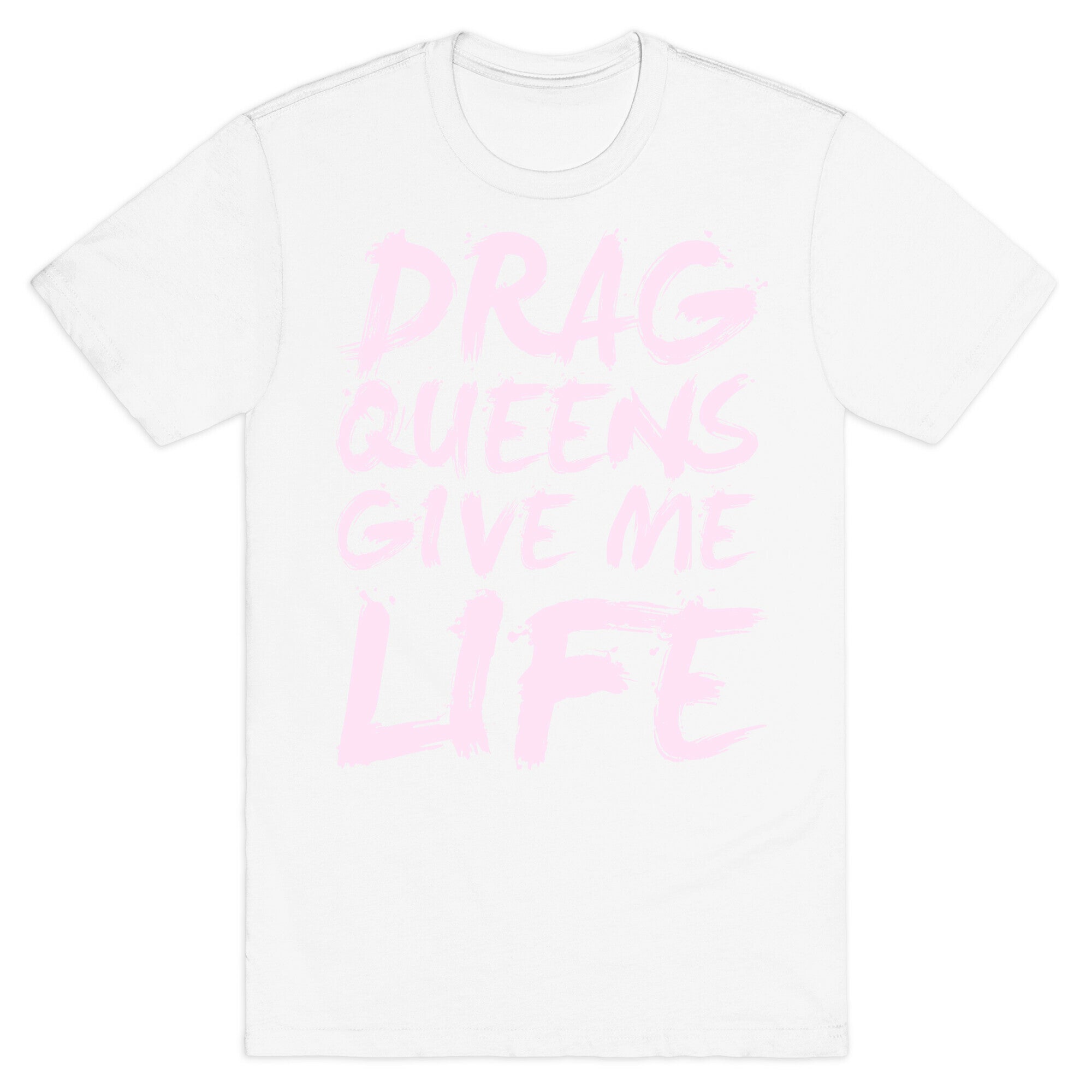 Drag Queens Give Me Life T-Shirt