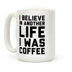 I Believe In Another Life I Was Coffee Coffee Mug
