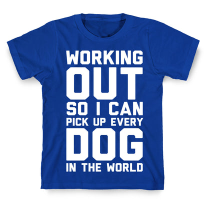 Working Out So I Can Pick Up Every Dog In The World T-Shirt