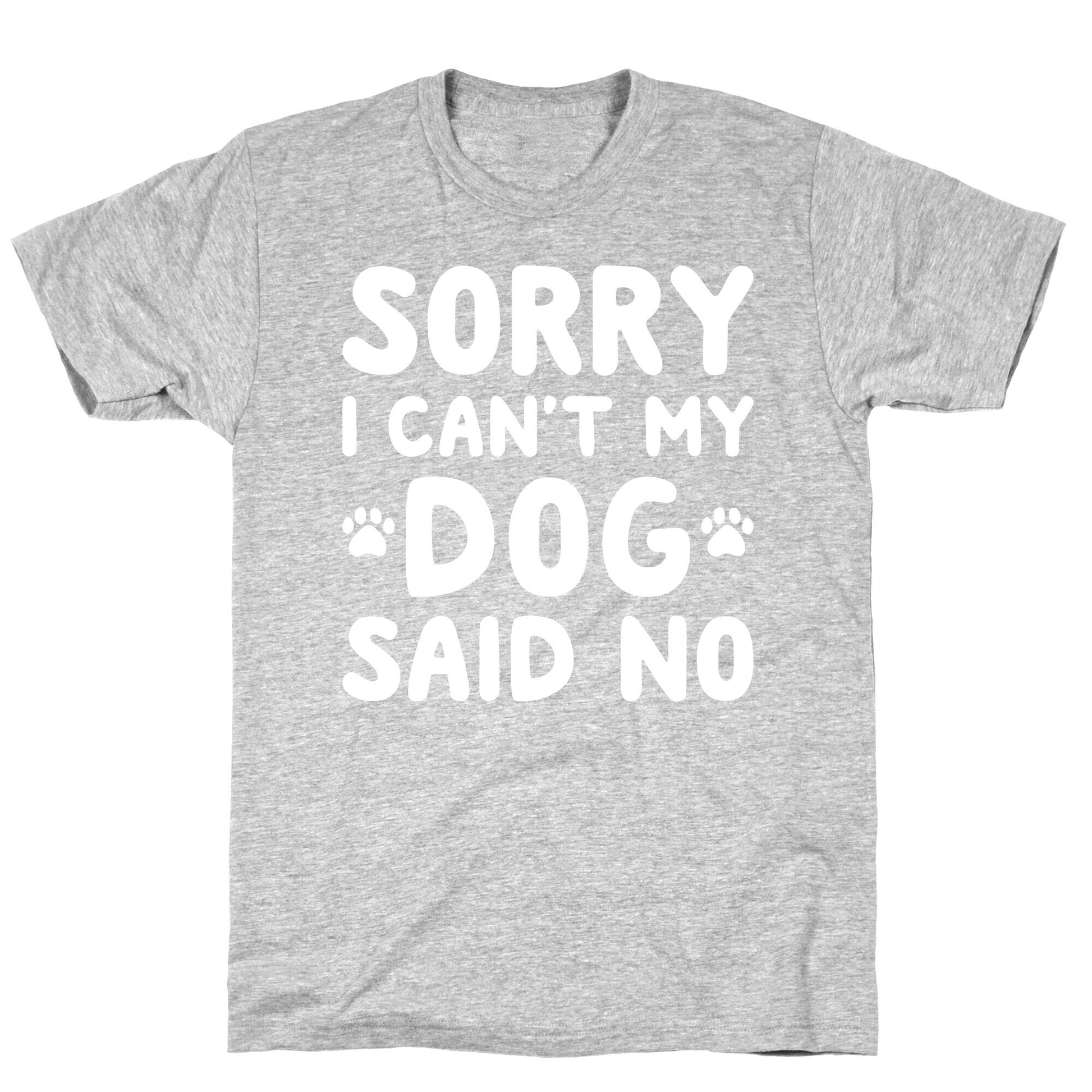 Sorry I Can't My Dog Said No T-Shirt