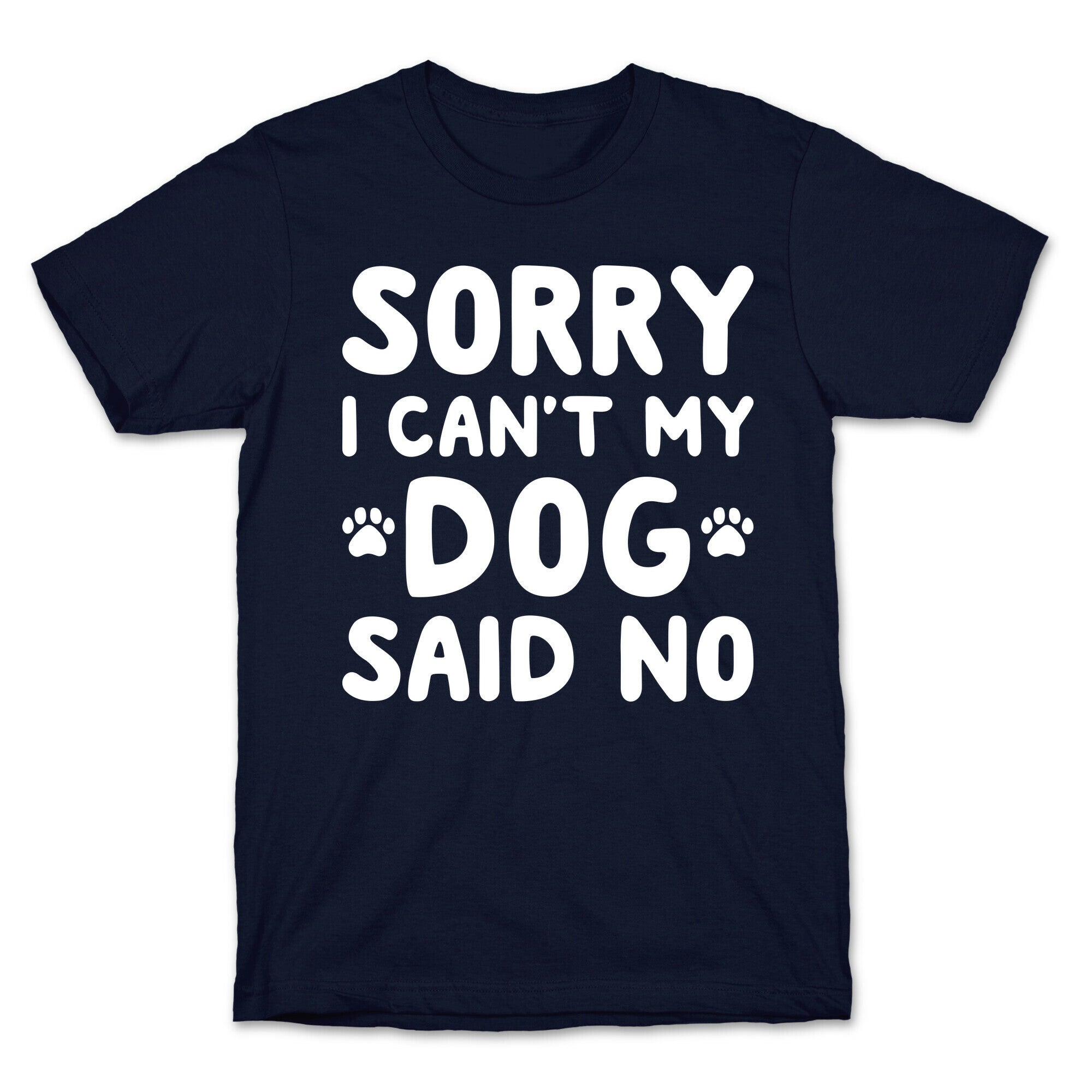 Sorry I Can't My Dog Said No T-Shirt
