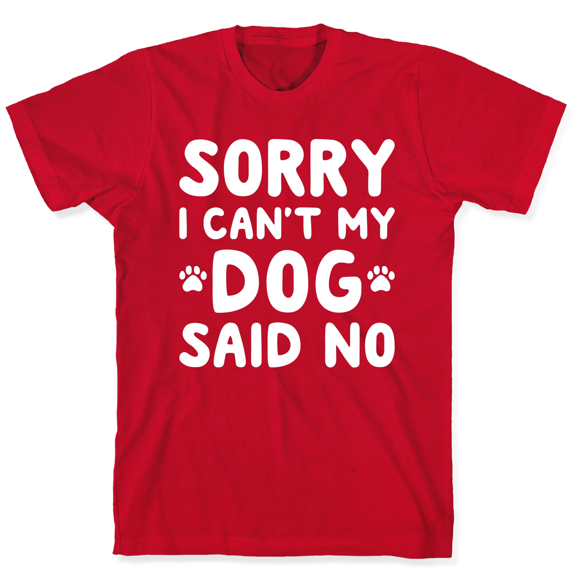 Sorry I Can't My Dog Said No T-Shirt