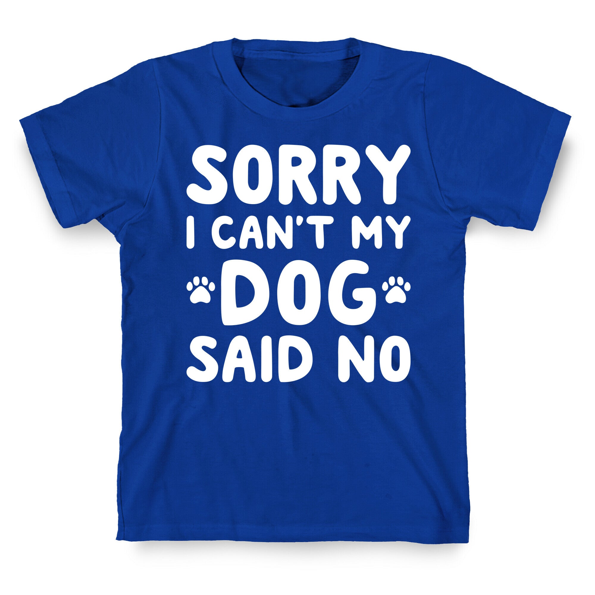 Sorry I Can't My Dog Said No T-Shirt