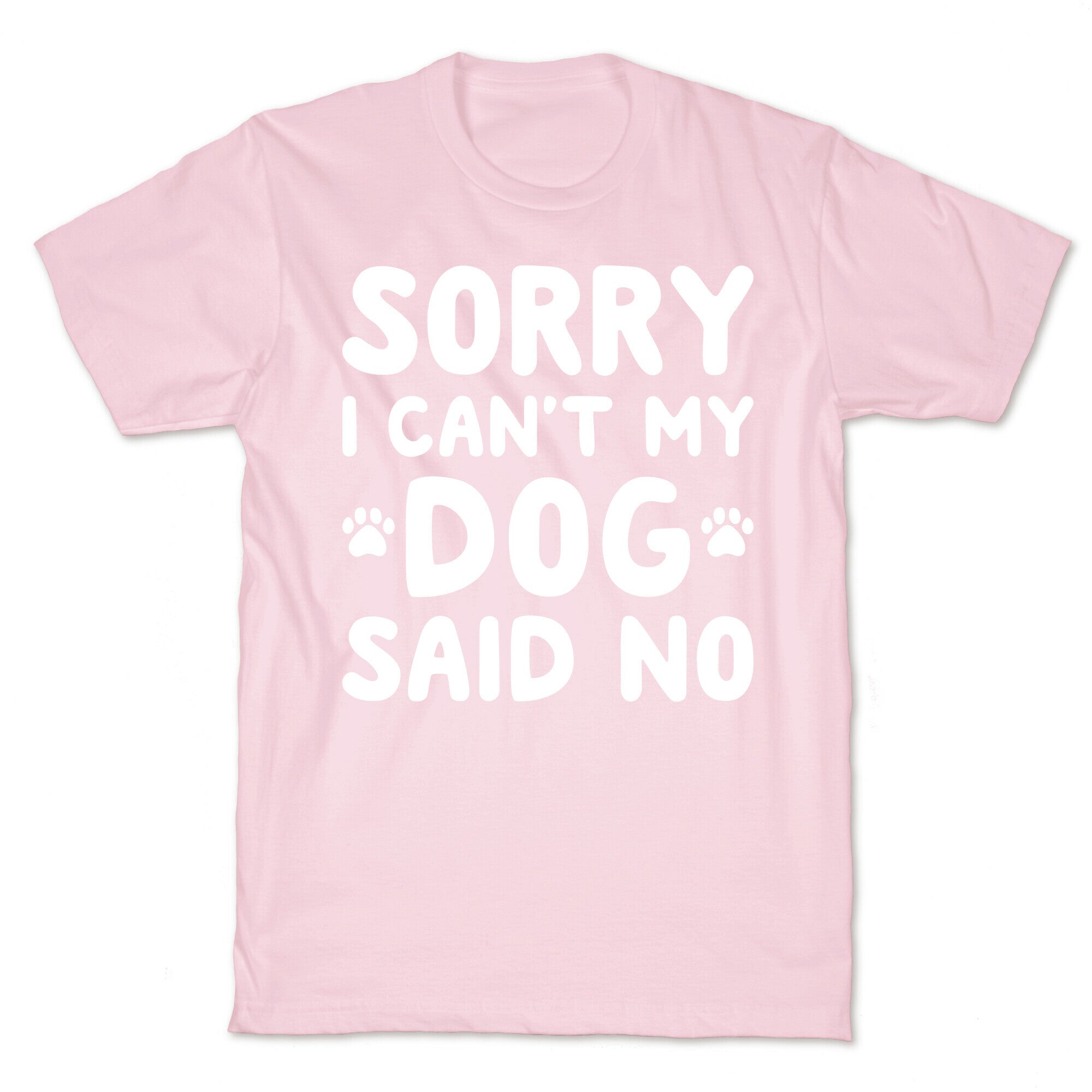 Sorry I Can't My Dog Said No T-Shirt