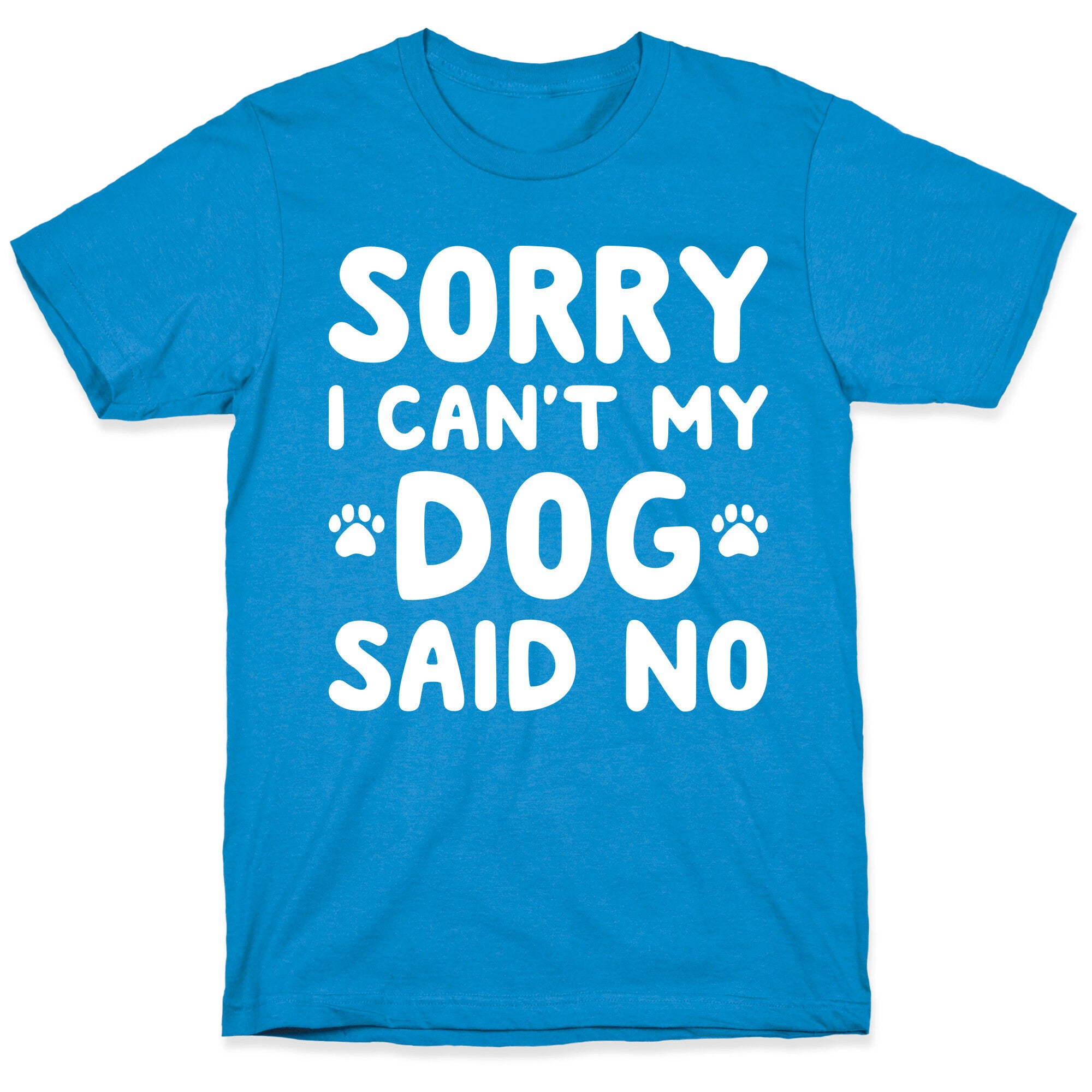 Sorry I Can't My Dog Said No T-Shirt