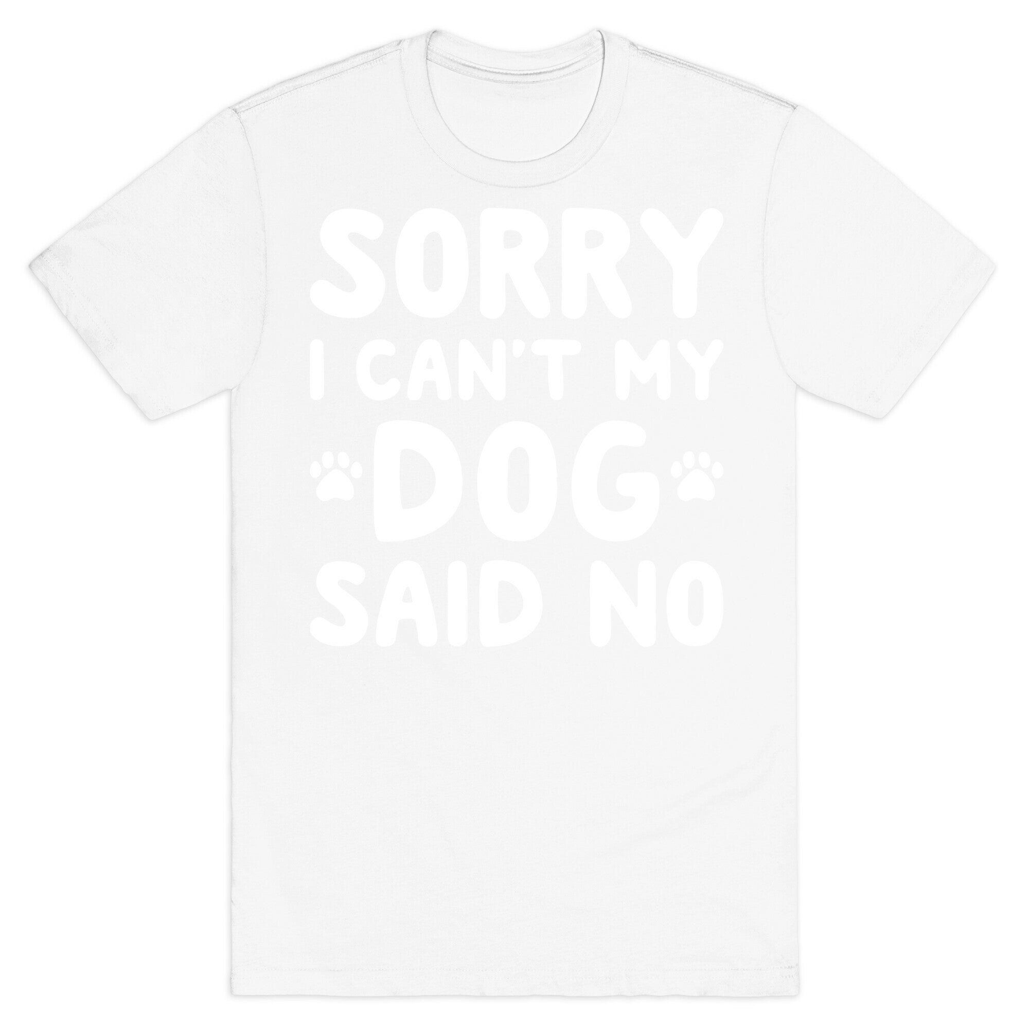 Sorry I Can't My Dog Said No T-Shirt