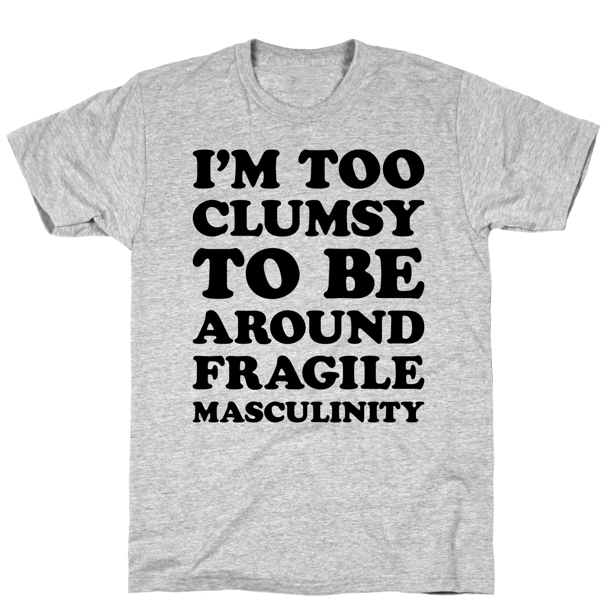 I'm Too Clumsy To Be Around Fragile Masculinity T-Shirt