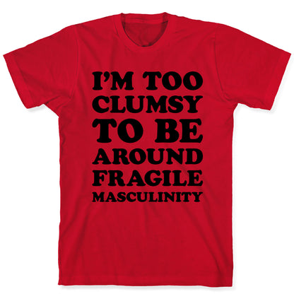 I'm Too Clumsy To Be Around Fragile Masculinity T-Shirt