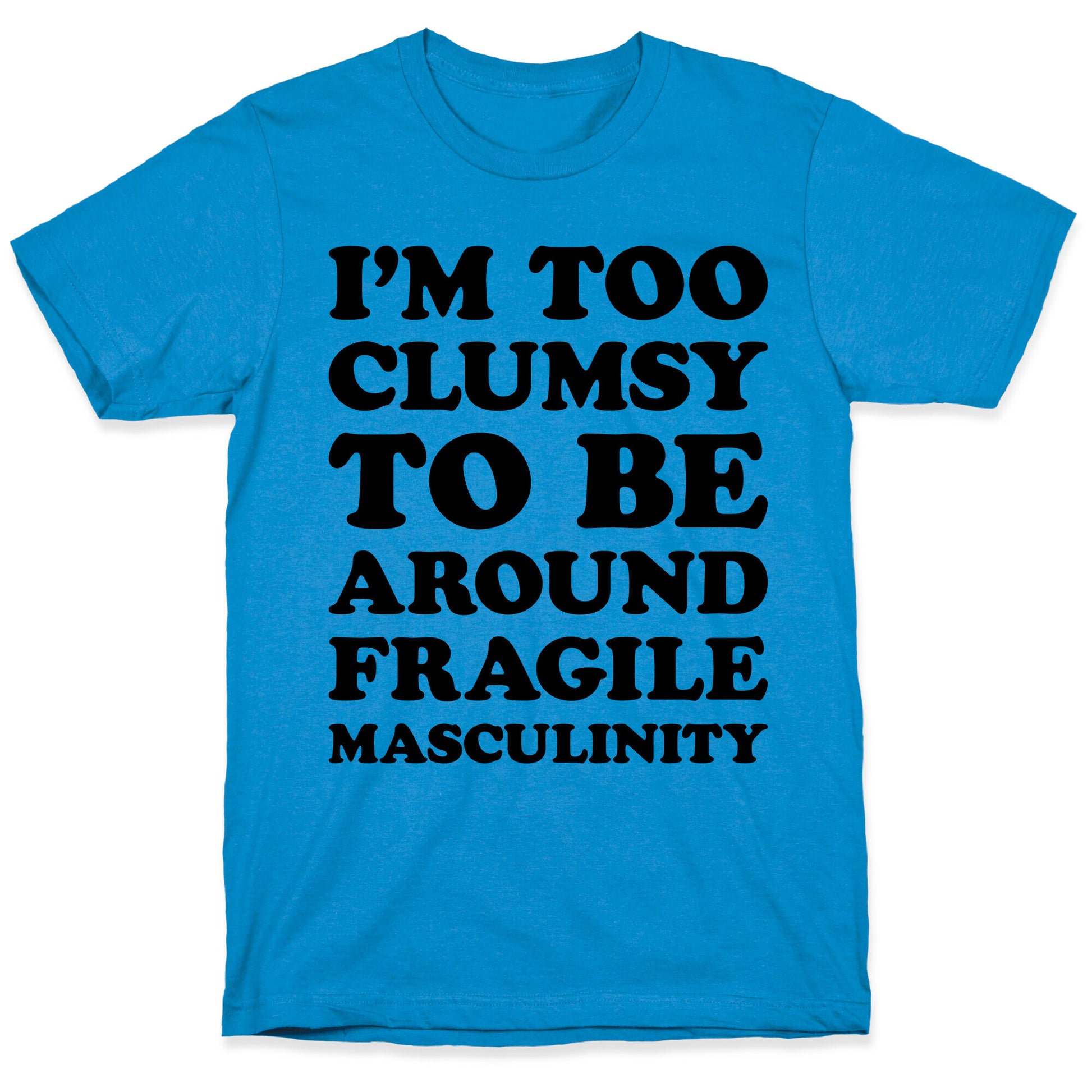 I'm Too Clumsy To Be Around Fragile Masculinity T-Shirt