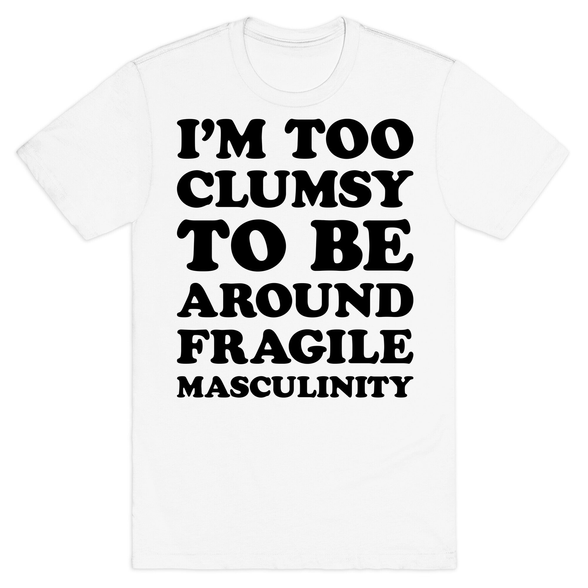 I'm Too Clumsy To Be Around Fragile Masculinity T-Shirt