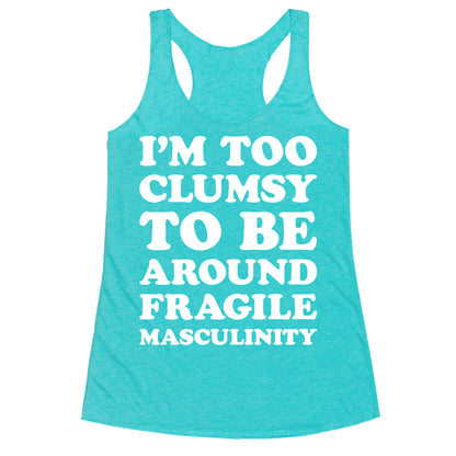 I'm Too Clumsy To Be Around Fragile Masculinity Racerback Tank