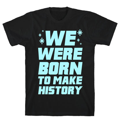 We Were Born To Make History T-Shirt